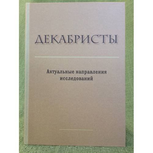 Обложка книги «Декабристы. Актуальные направления исследований» — Отв. ред. П.В.Ильин, ISBN 9785446904839