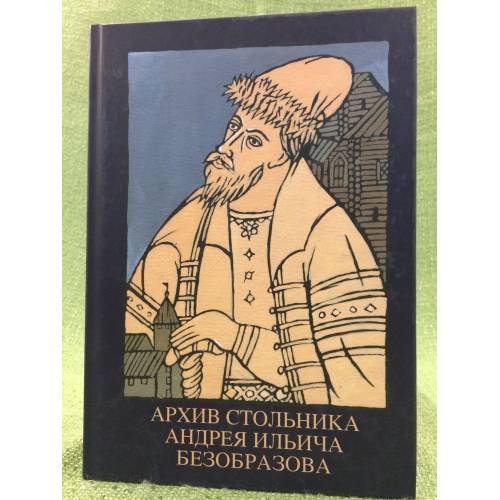 Обложка книги «Архив стольника Андрея Ильича безобразова. Часть 1» — Редактор О.В.Новохатко, ISBN 9785884513099