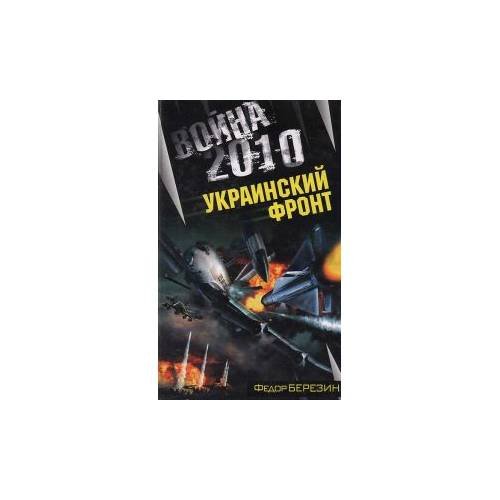 Обложка книги «Война 2010. Украинский фронт» — Березин Федор Дмитриевич, ISBN 9785699317165