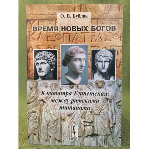 Обложка книги «Время новых богов. Клеопатра Египетская: Между римскими титанами» — Бублик О.В., ISBN 9785382007946