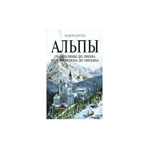 Обложка книги «Альпы. От Любляны до Лиона и от Мюнхена до Милана» — Битти Эндрю, ISBN 9785699298280