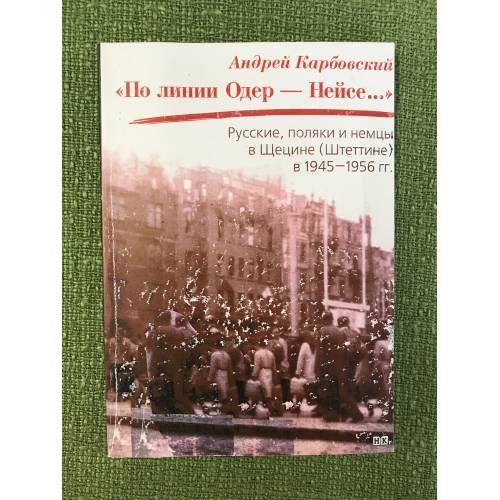 Обложка книги «По линии Одер - Нейсе: русские, поляки и немцы в Щетине (Штеттине) в 1945-1956 гг» — Карбовский А., ISBN 9785949351215