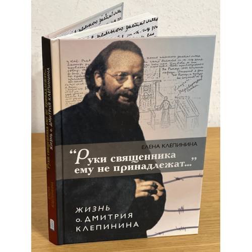 Обложка книги «"Руки священника ему не принадлежат..." Жизнь о.Дмитрия Клепинина» — Клепинина Елена., ISBN 9785896472858