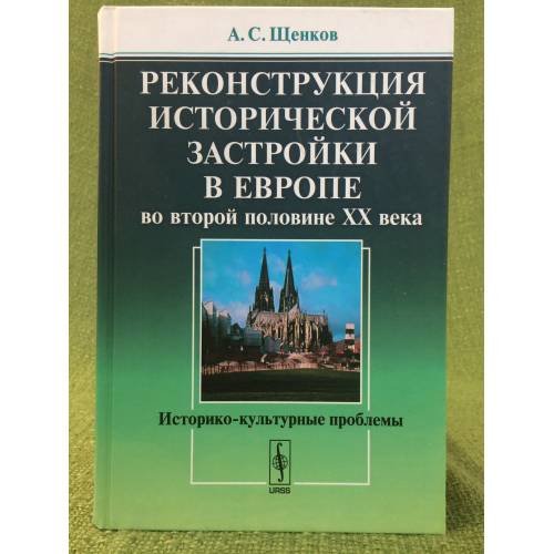 Обложка книги «Реконструкция исторической застройки в Европе во второй половине XX века: историко-культурные проблемы» — Щенков А.С., ISBN 9785971003847