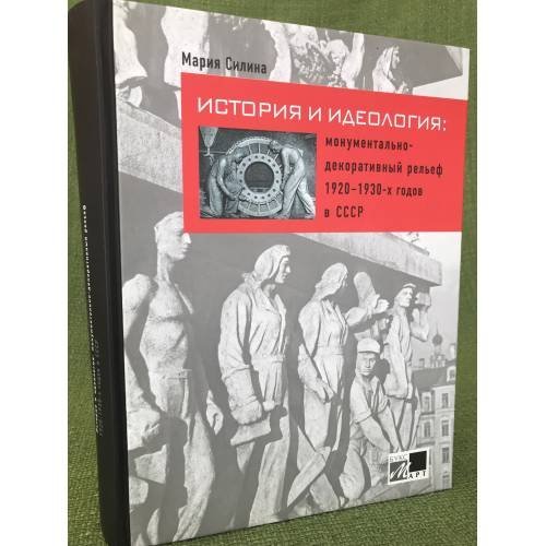 Обложка книги «История и идеология: Монументально-декоративный рельеф 1920-1930-х годов в СССР» — Силина Мария Михайловна, ISBN 9785906190161