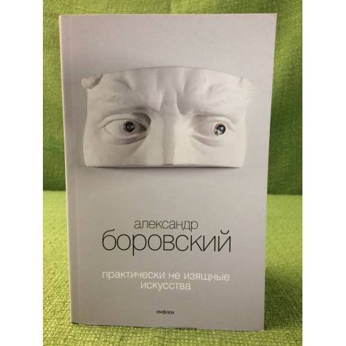 Обложка книги «Практически не изящные искусства» — Боровский А., ISBN 9785367011548