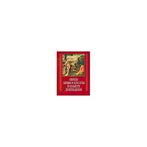 Обложка книги «Образы любви и красоты в культуре возрождения», ISBN 9785020357075
