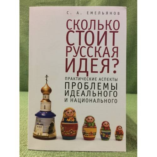 Обложка книги «Сколько стоит русская идея? Практические аспекты проблемы идеального и национального» — Емельянов С.А., ISBN 9785914197152