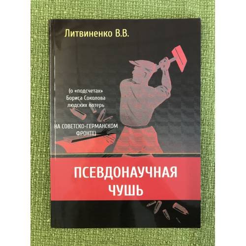Обложка книги «Псевдонаучная чушь (о "подсчетах" Бориса Соколова людских потерь на советско-германском фронте)» — Литвиненко В.В., ISBN 9785913667588