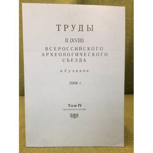 Обложка книги «Труды II (XVIII) Всероссийского археологического съезда в Суздале. 2008 г. Том IV» — Отв. ред.: Деревянко А.П., ISBN 9785943751080