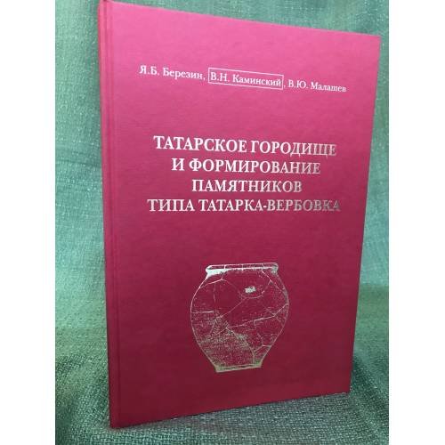 Обложка книги «Татарское городище и формирование памятников типа татарка-вербовка» — Березин Я.Б., Каминский В.Н., Малашев В.Ю., ISBN 9785903011834