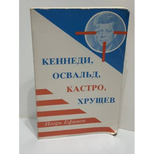 Обложка книги «Кеннеди, Освальд, Кастро, Хрущев. Документально-историческое исследование» — Игорь Ефимов, ISBN 0938920758
