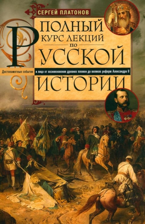 Обложка книги «Полный курс лекций по русской истории. Достопамятные события и лица от возникновения древних племен до великих реформ Александра II» — Платонов Сергей Фёдорович, ISBN 9785227103116