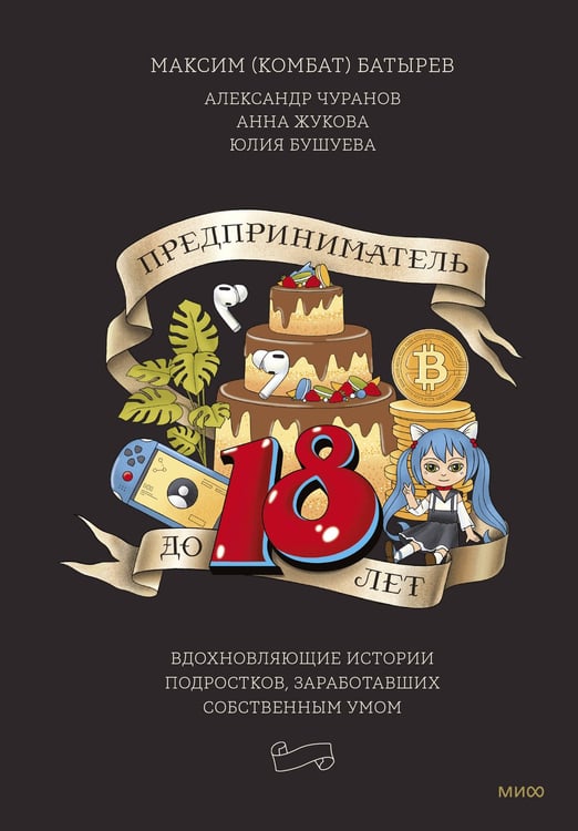 Обложка книги «Предприниматель до 18 лет. Вдохновляющие истории подростков, заработавших собственным умом» — Батырев Максим Валерьевич, ISBN 9785001959724