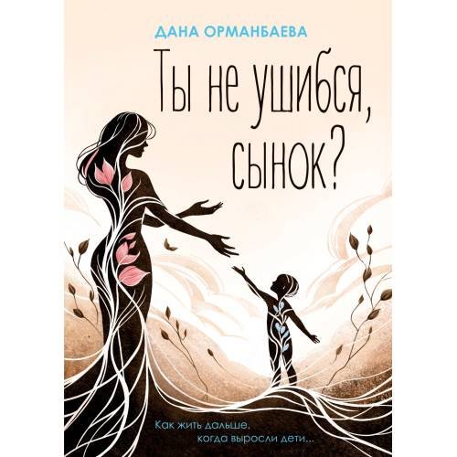 Обложка книги «Ты не ушибся, сынок? Как жить дальше, когда выросли дети...» — Орманбаева Дана, ISBN 9783689590024