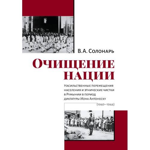 Обложка книги «Очищение нации. Насильственные перемещения населения и этнические чистки в Румынии в период диктатуры Иона Антонеску (1940–1944)» — Солонарь В. А., ISBN 9785446916757
