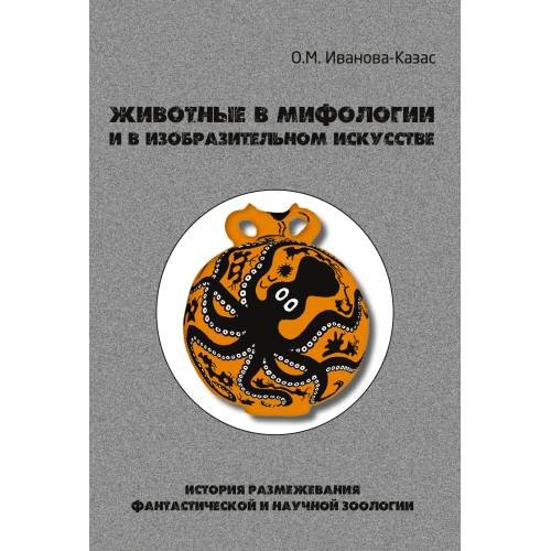Обложка книги «Животные в мифологии и в изобразительном искусстве: История размежевания фантастической и научной зоологии» — Иванова-Казас О. М., ISBN 9785981878800