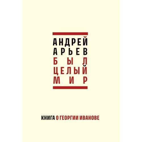 Обложка книги «Был целый мир: Книга о Георгии Иванове» — Арьев Андрей Юрьевич