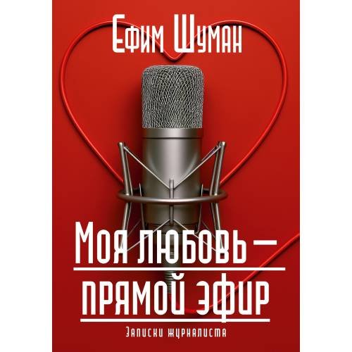 Обложка книги «Моя любовь - прямой эфир. Записки журналиста» — Шуман Ефим, ISBN 9783689598488