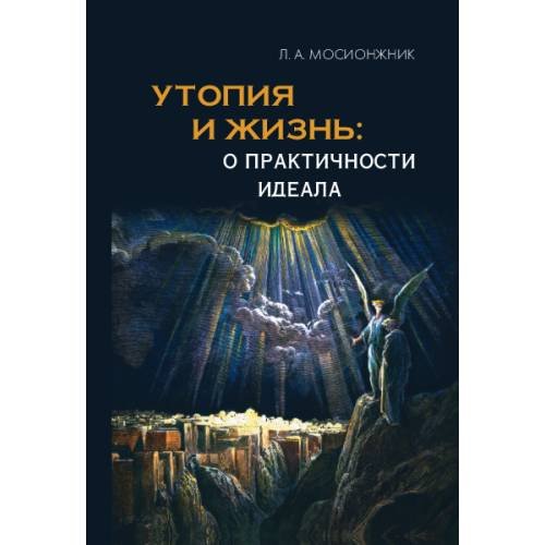 Обложка книги «Утопия и жизнь: о практичности идеала. Структуры утопий  и возможности их воплощения.» — Мосионжник А. Л., ISBN 9785446923526