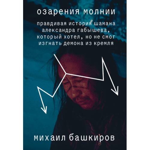 Обложка книги «Озарения молнии. Правдивая история шамана Александра Габышева, который хотел, но не смог изгнать демона из Кремля» — Башкиров Михаил, ISBN 9789659329649