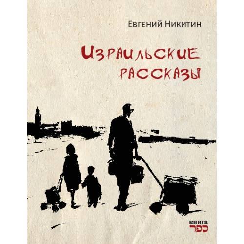 Обложка книги «Израильские рассказы Рассказы о жизни, семье и людях — с грустью, светом и иронией. Всё настоящее. Всё — своё.» — Никитин Евгений, ISBN 9789657848593