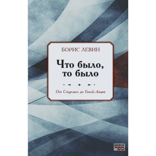 Обложка книги «Что было, то было. От Ступино до Ганей-Авива» — Левин Борис, ISBN 9789657848685