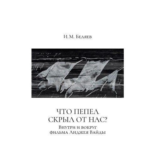 Обложка книги «Что пепел скрыл от нас? : Внутри и вокруг фильма Анджея Вайды» — Беляев Иван, ISBN 9783689596996