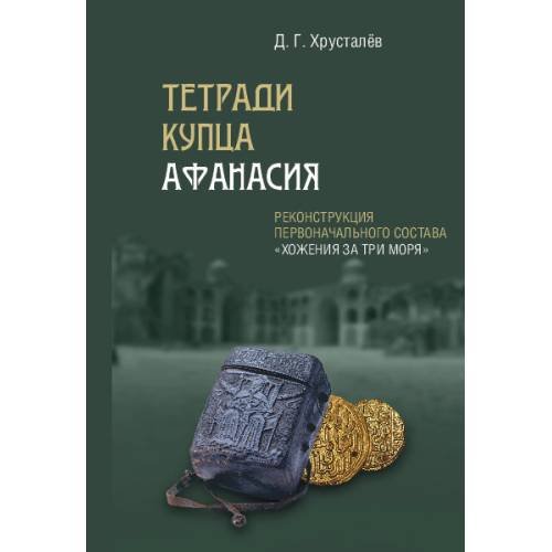 Обложка книги «Тетради купца Афанасия. Реконструкция первоначального состава «Хожения за три моря»» — Хрусталёв Д. Г., ISBN 9785446923571