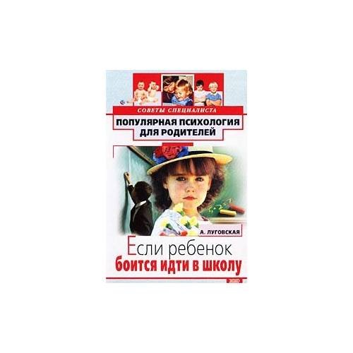 Обложка книги «Если ребенок боится идти в школу» — А. Луговская, ISBN 9785699004201