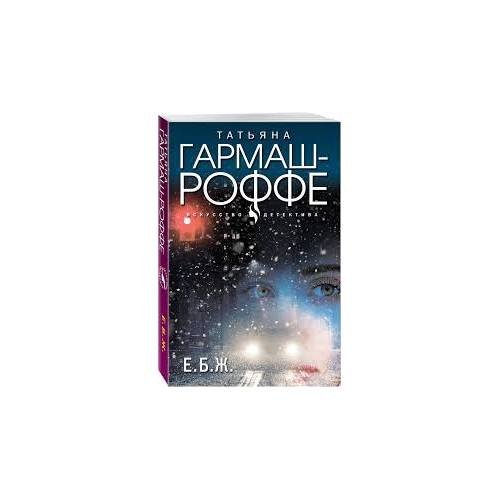Обложка книги «Е. Б. Ж.» — Татьяна Гармаш-Роффе, ISBN 9785041683122