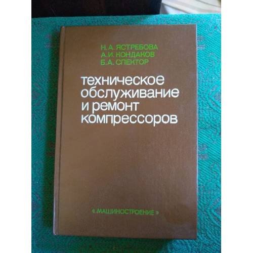 Обложка книги «Техническое обслуживание и ремонт компрессоров» — Ястребова Н.А., Кондаков А.И., Спектор Б.А., ISBN 9785217014163