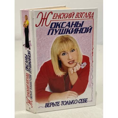 Обложка книги «Женский взгляд Оксаны Пушкиной. Верь только себе» — Оксана Пушкина, ISBN 5227009481