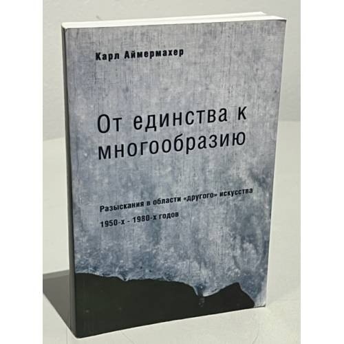 Обложка книги «От единства к многообразию. Разыскания в области "другого" искусства 1950-х - 1980-х годов» — Карл Аймермахер, ISBN 5728108016