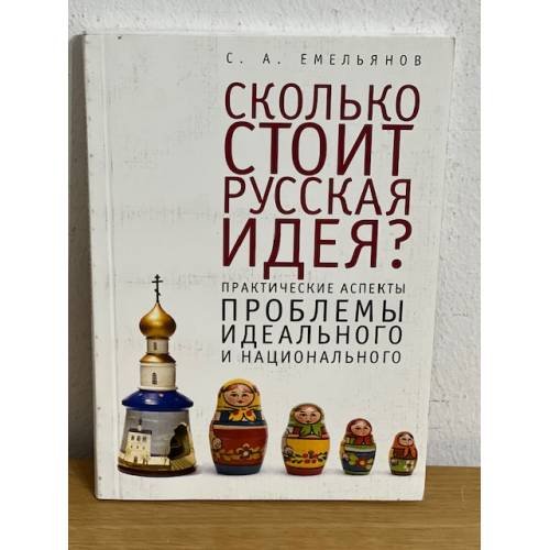 Обложка книги «Сколько стоит русская идея? Практические аспекты проблемы идеального и...» — Емельянов С.А., ISBN 9785914197152