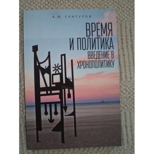 Обложка книги «Время и политика. Введение в хронополитику» — А. Ю. Сунгуров, ISBN 9785906860897