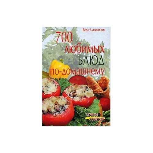 Обложка книги «700 любимых блюд по-домашнему» — Вера Алямовская, ISBN 9785811229604