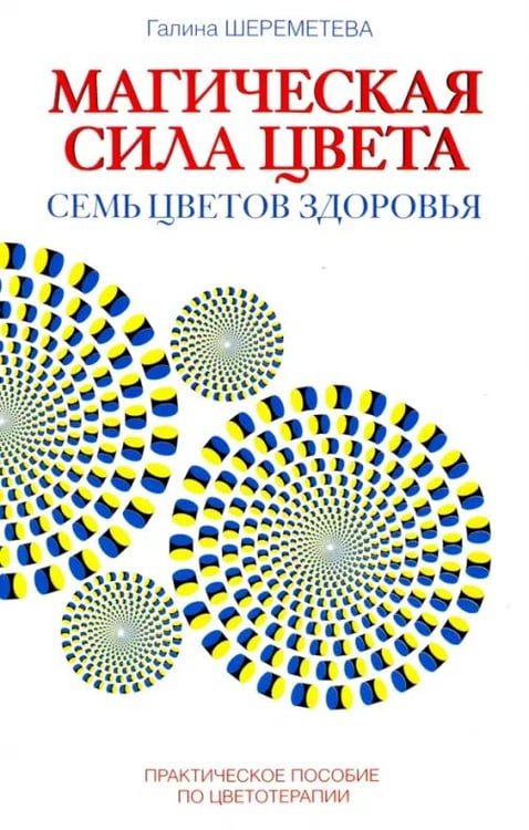 Обложка книги «Магическая сила цвета. Семь цветов здоровья. Практическое пособие по цветотерапии» — Шереметева Галина Борисовна, ISBN 9785000534885