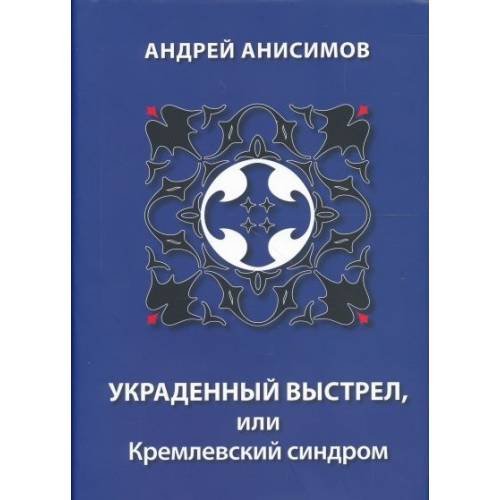 Обложка книги «УКРАДЕННЫЙ ВЫСТРЕЛ, ИЛИ КРЕМЛЕВСКИЙ СИНДРОМ (L)» — АНДРЕЙ АНИСИМОВ, ISBN 9985827813