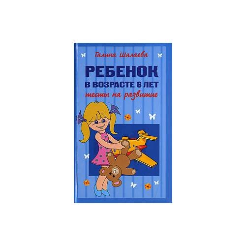 Обложка книги «Ребенок в возрасте 6 лет. Тесты на развитие» — Г. Шалаева, ISBN 9785699234127
