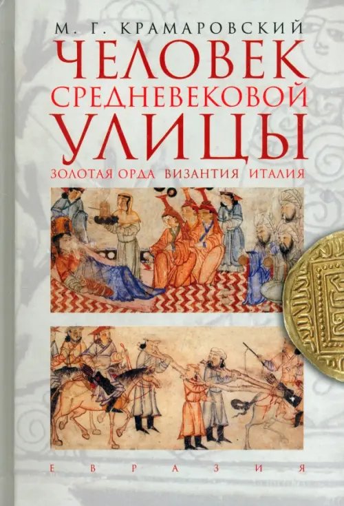 Обложка книги «Человек средневековой улицы. Золотая Орда. Византия. Италия» — Крамаровский Марк Григорьевич, ISBN 9785918520321
