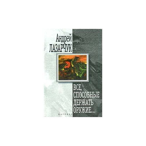 Обложка книги «Все, способные держать оружие....» — Андрей Лазарчук, ISBN 5264001332