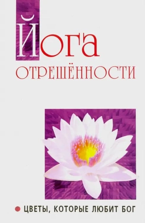 Обложка книги «Йога отрешенности. Цветы, которые любит Бог» — Бхагаван Шри Сатья Саи Баба, ISBN 9785413005873