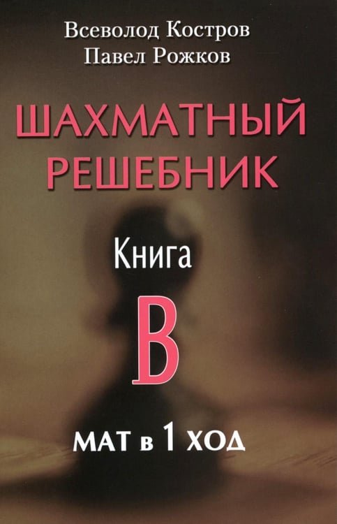 Обложка книги «Шахматный решебник. Книга B. Мат в 1 ход» — Костров Всеволод Викторович;Рожков Павел Петрович, ISBN 9795946932478