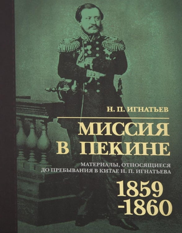 Обложка книги «Миссия в Пекине. Материалы, относящиеся до пребывания в Китае Н. П. Игнатьева в 1859-60 годах» — Игнатьев Николай Павлович, ISBN 9785907781139