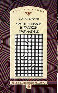 Обложка книги «Часть и целое в русской грамматике» — Успенский Б.А., Успенский Ф.Б., ISBN 5955100431