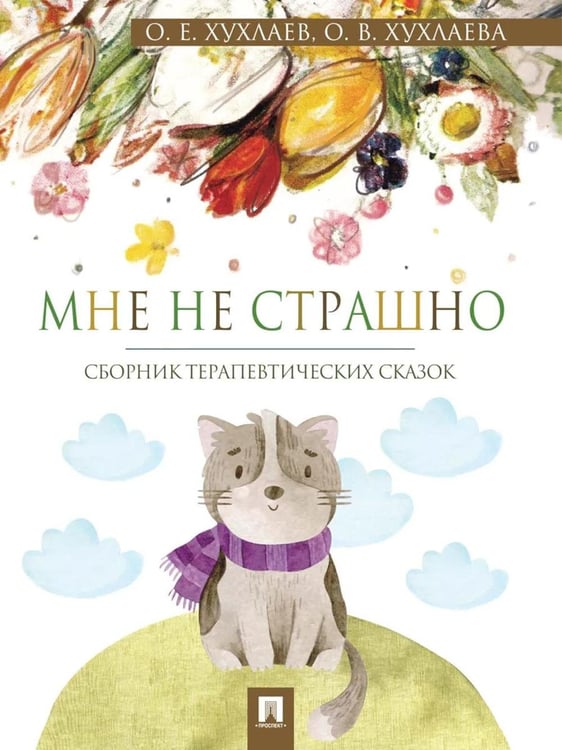 Обложка книги «Мне не страшно: сборник терапевтических сказок» — Хухлаев Олег Евгеньевич;Хухлаева Ольга Владимировна, ISBN 9785392464203