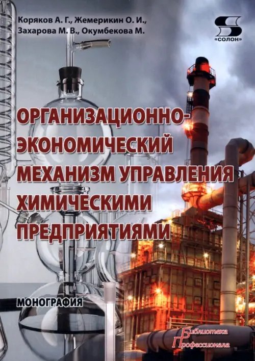 Обложка книги «Организационно-экономический механизм управления химическими предприятиями. Монография» — Коряков Алексей Георгиевич, Жемерикин Олег Игоревич, Захарова Мария Владимировна, ISBN 9785913595805