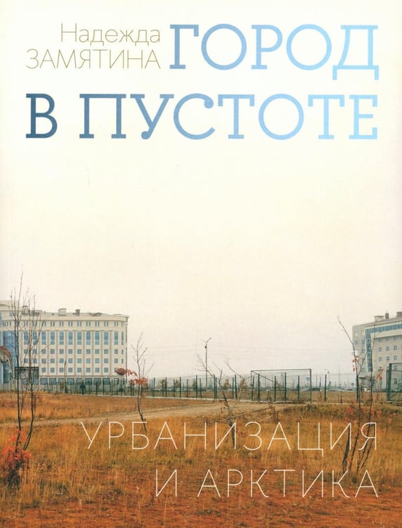Дополнительное изображение книги «Город в пустоте. Урбанизация и Арктика. 2-е изд»