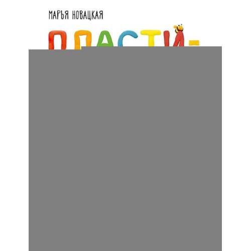 Обложка книги «Пластилиновая книга для детей как слепить и оживить что угодно просто и быстро» — Новацкая Марья, ISBN 9785907950887